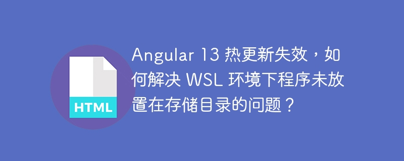 Angular 13 热更新失效，如何解决 WSL 环境下程序未放置在存储目录的问题？ 
