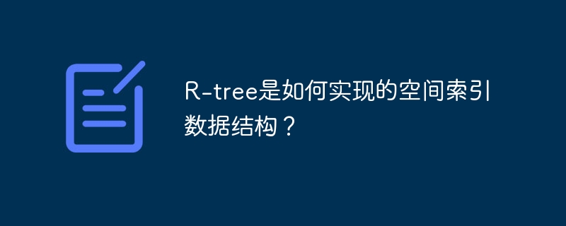 R-tree是如何实现的空间索引数据结构?