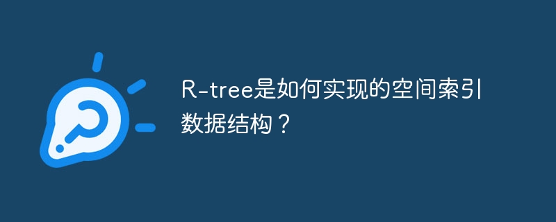 R-tree是如何实现的空间索引数据结构？