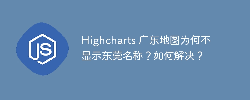 Highcharts 广东地图为何不显示东莞名称？如何解决？
