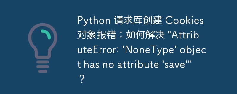 Python 请求库创建 Cookies 对象报错：如何解决 