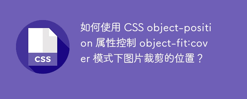 如何使用 CSS object-position 属性控制 object-fit:cover 模式下图片裁剪的位置？