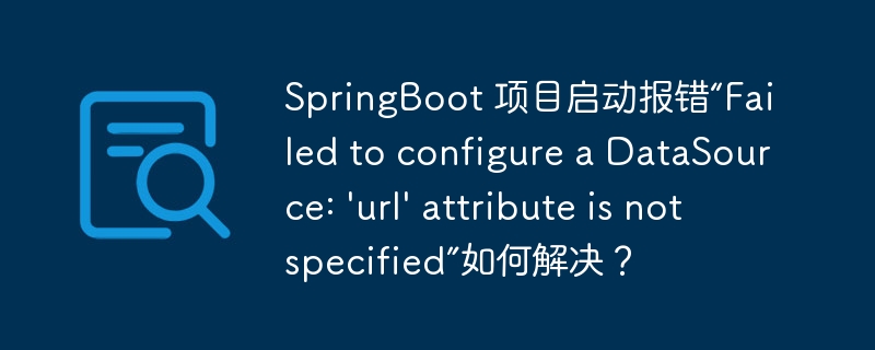 SpringBoot 项目启动报错“Failed to configure a DataSource: \'url\' attribute is not specified”如何解决？