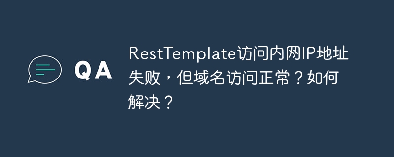 RestTemplate访问内网IP地址失败，但域名访问正常？如何解决？