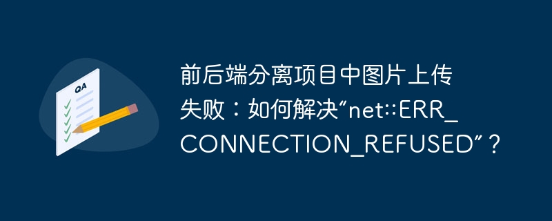 前后端分离项目中图片上传失败:如何解决“net::ERR_CONNECTION_REFUSED”?