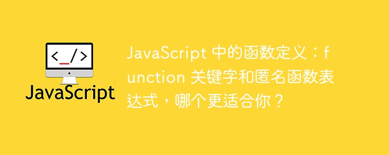 JavaScript 中的函数定义:function 关键字和匿名函数表达式,哪个更适合你?