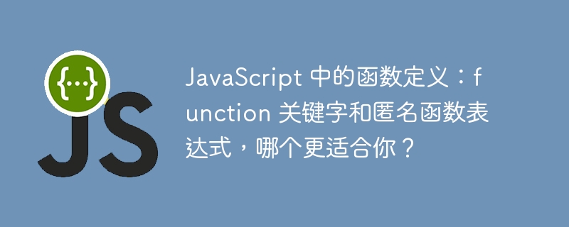 JavaScript 中的函数定义：function 关键字和匿名函数表达式，哪个更适合你？