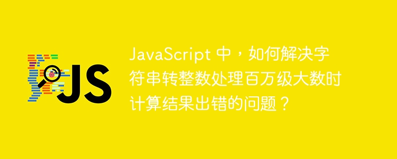 JavaScript 中,如何解决字符串转整数处理百万级大数时计算结果出错的问题?