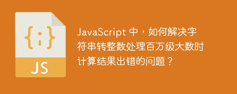 JavaScript 中，如何解决字符串转整数处理百万级大数时计算结果出错的问题？