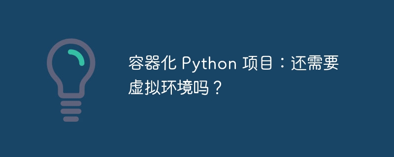 容器化 Python 项目：还需要虚拟环境吗？ 
