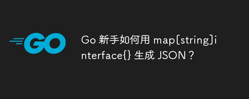 Go 新手如何用 map[string]interface{} 生成 JSON？