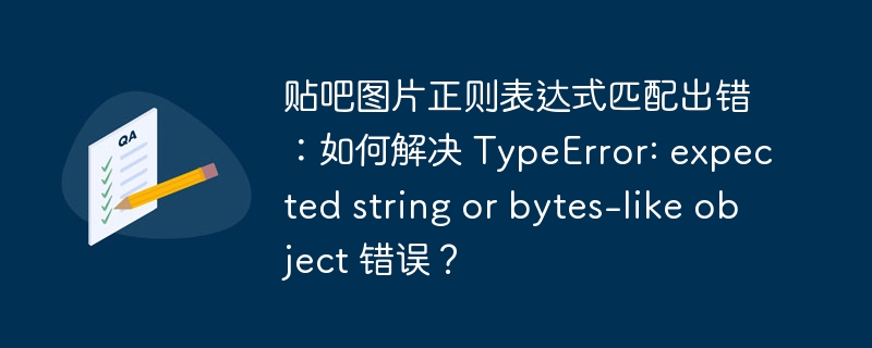 贴吧图片正则表达式匹配出错：如何解决 TypeError: expected string or bytes-like object 错误？