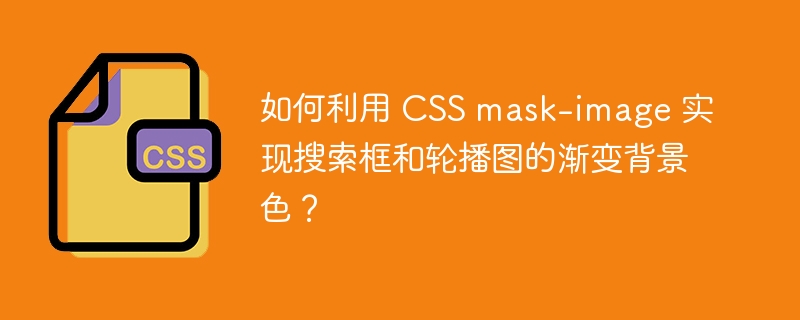 如何利用 CSS mask-image 实现搜索框和轮播图的渐变背景色？ 
