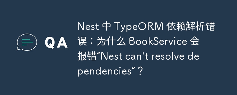 Nest 中 TypeORM 依赖解析错误：为什么 BookService 会报错“Nest can\'t resolve dependencies”？