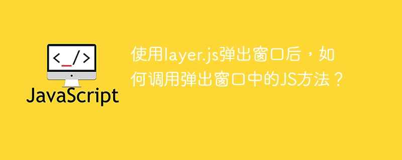 使用layer.js弹出窗口后，如何调用弹出窗口中的JS方法？