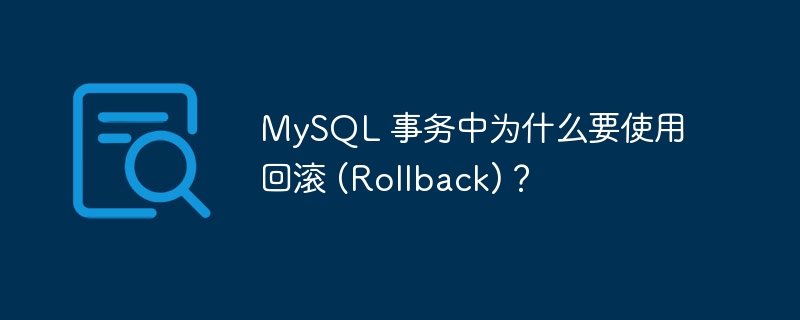 MySQL 事务中为什么要使用回滚 (Rollback)?
