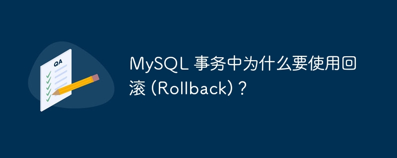 MySQL 事务中为什么要使用回滚 (Rollback)？