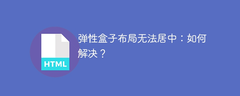 弹性盒子布局无法居中：如何解决？ 
