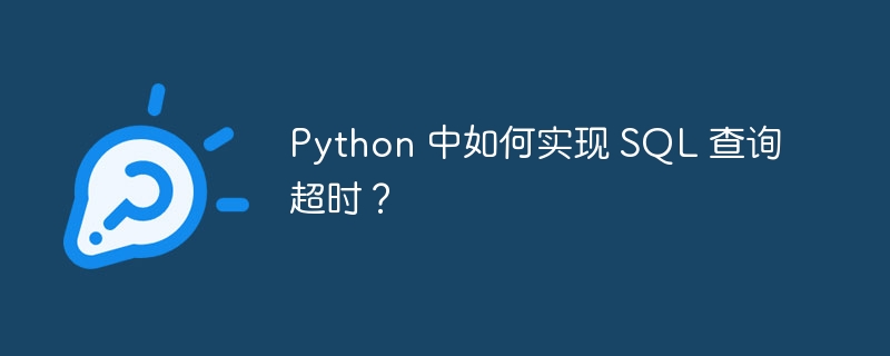Python 中如何实现 SQL 查询超时？