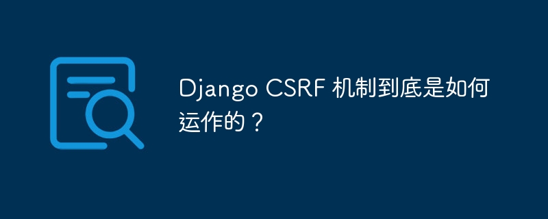 Django CSRF 机制到底是如何运作的？