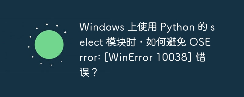 Windows 上使用 Python 的 select 模块时，如何避免 OSError: [WinError 10038] 错误？