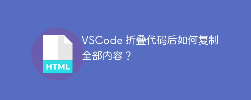 VSCode 折叠代码后如何复制全部内容？ 
