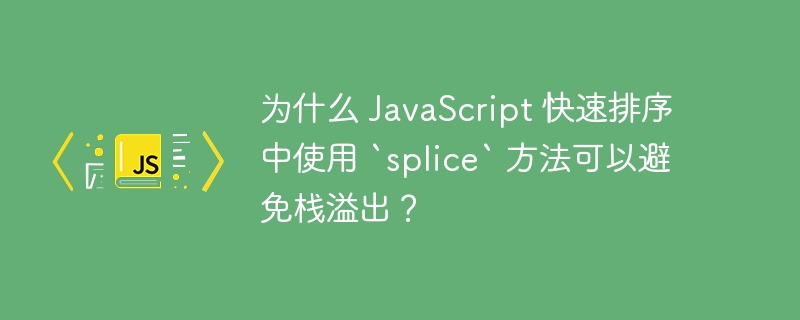 为什么 JavaScript 快速排序中使用 `splice` 方法可以避免栈溢出?