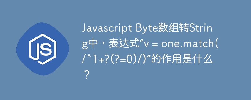 Javascript Byte数组转String中，表达式“v = one.match(/^1+?(?=0)/)”的作用是什么？