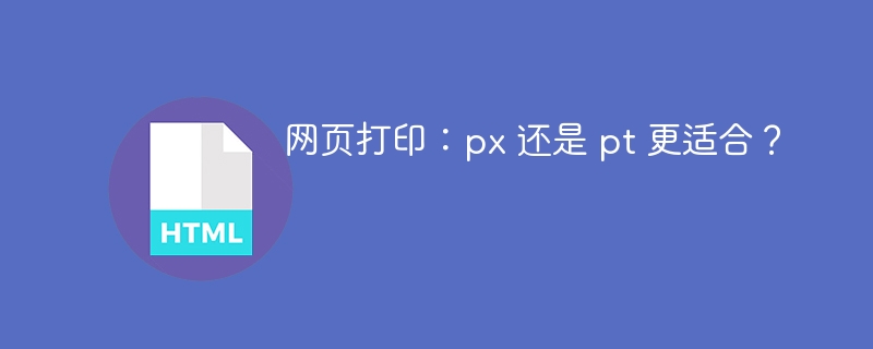网页打印：px 还是 pt 更适合？
