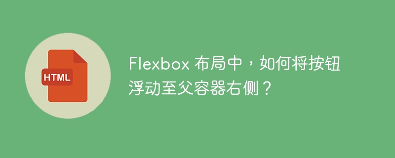 Flexbox 布局中,如何将按钮浮动至父容器右侧?