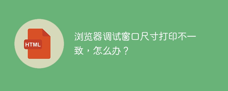 浏览器调试窗口尺寸打印不一致，怎么办？ 
