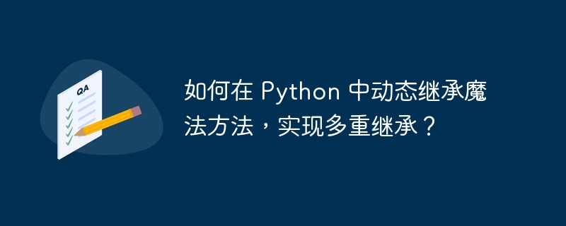 如何在 Python 中动态继承魔法方法，实现多重继承？