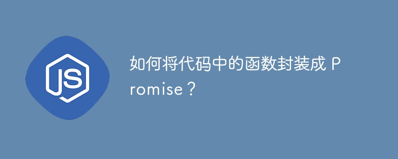 如何将代码中的函数封装成 Promise？