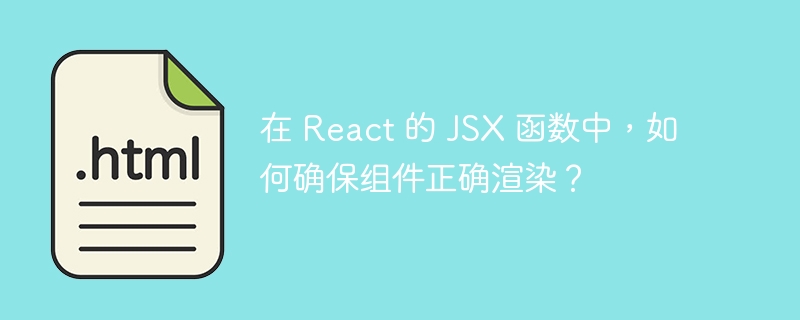 在 React 的 JSX 函数中，如何确保组件正确渲染？ 

