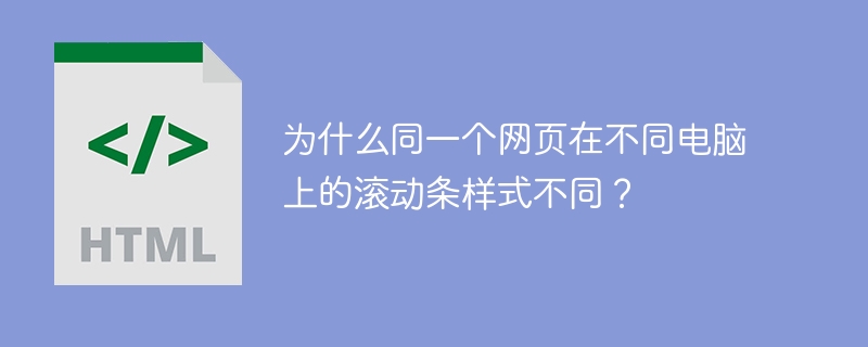 为什么同一个网页在不同电脑上的滚动条样式不同？ 
