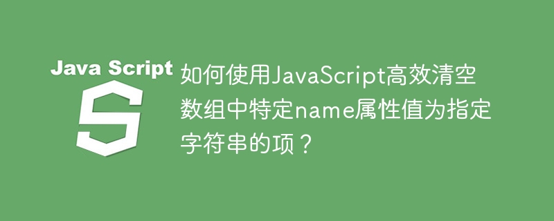如何使用JavaScript高效清空数组中特定name属性值为指定字符串的项？