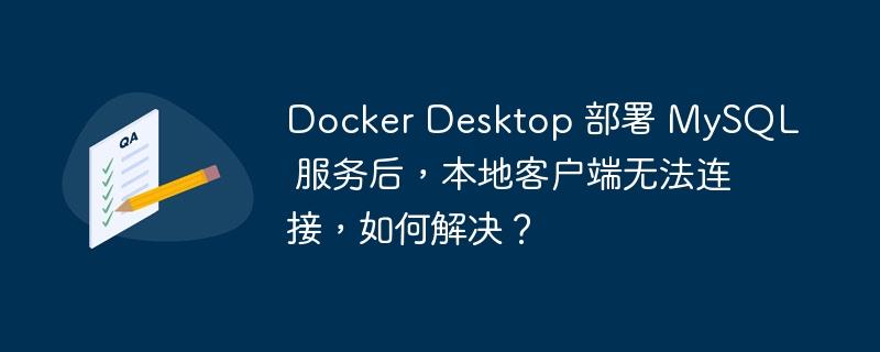 Docker Desktop 部署 MySQL 服务后，本地客户端无法连接，如何解决？