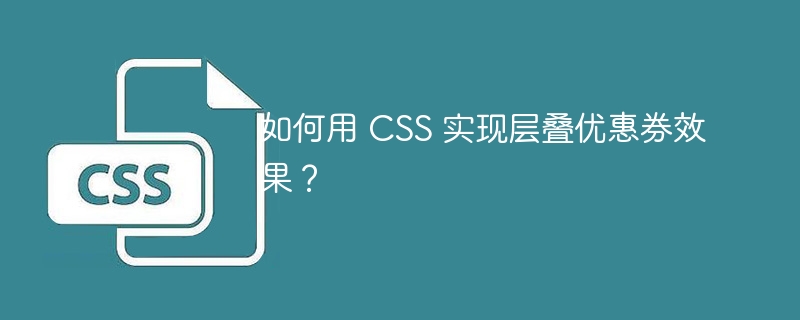 如何用 CSS 实现层叠优惠券效果？