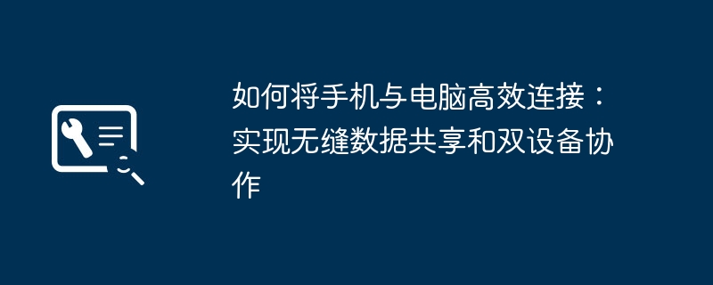 如何将手机与电脑高效连接:实现无缝数据共享和双设备协作