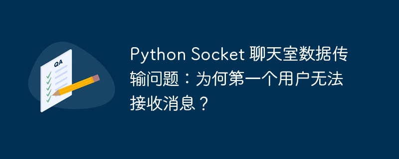 Python Socket 聊天室数据传输问题：为何第一个用户无法接收消息？