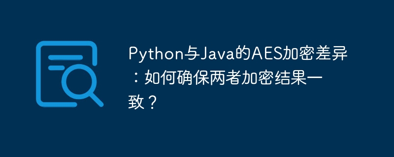 Python与Java的AES加密差异：如何确保两者加密结果一致？