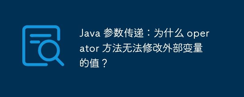 Java 参数传递：为什么 operator 方法无法修改外部变量的值？
