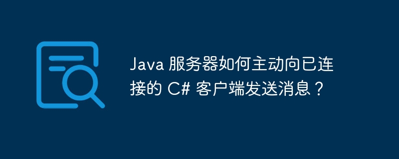 Java 服务器如何主动向已连接的 C# 客户端发送消息？