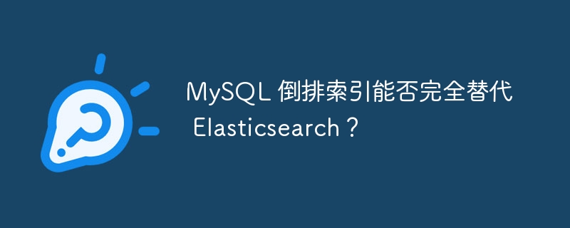 MySQL 倒排索引能否完全替代 Elasticsearch？