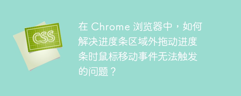在 Chrome 浏览器中，如何解决进度条区域外拖动进度条时鼠标移动事件无法触发的问题？