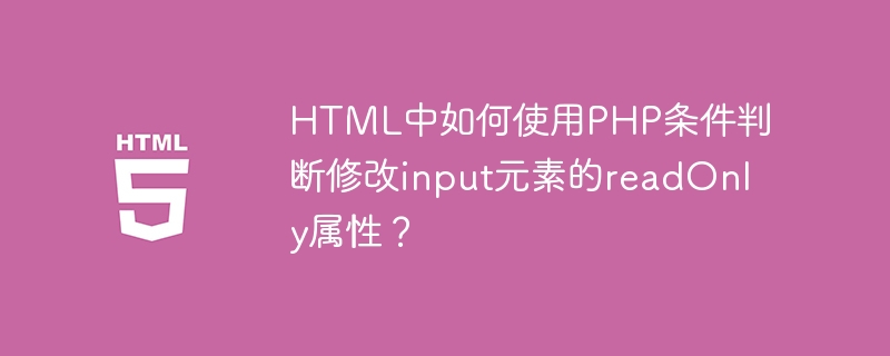 HTML中如何使用PHP条件判断修改input元素的readOnly属性？ 
