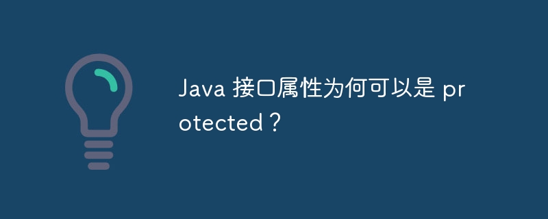 Java 接口属性为何可以是 protected？