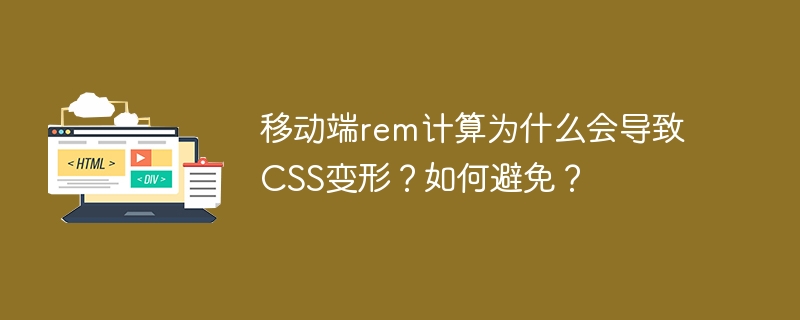 移动端rem计算为什么会导致CSS变形?如何避免?