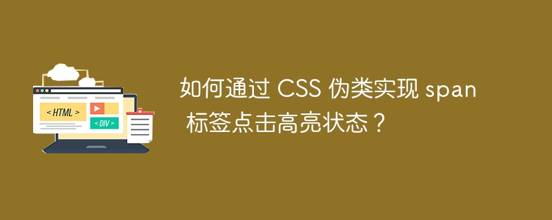 如何通过 CSS 伪类实现 span 标签点击高亮状态?