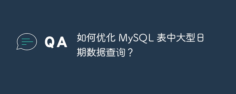 如何优化 MySQL 表中大型日期数据查询？